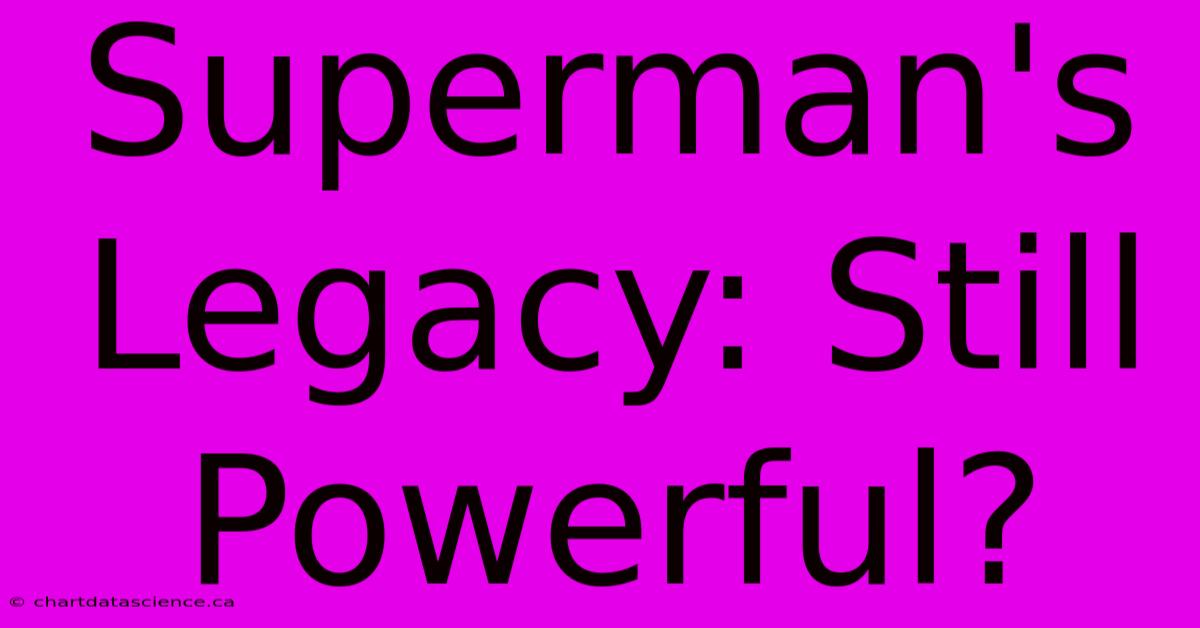 Superman's Legacy: Still Powerful?