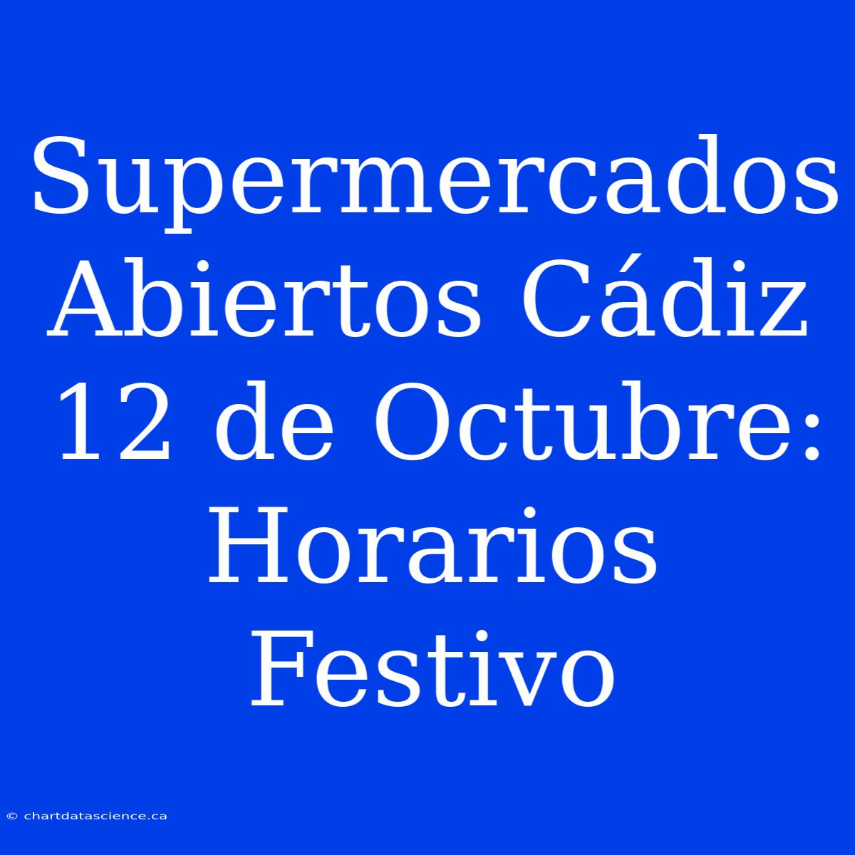 Supermercados Abiertos Cádiz 12 De Octubre: Horarios Festivo