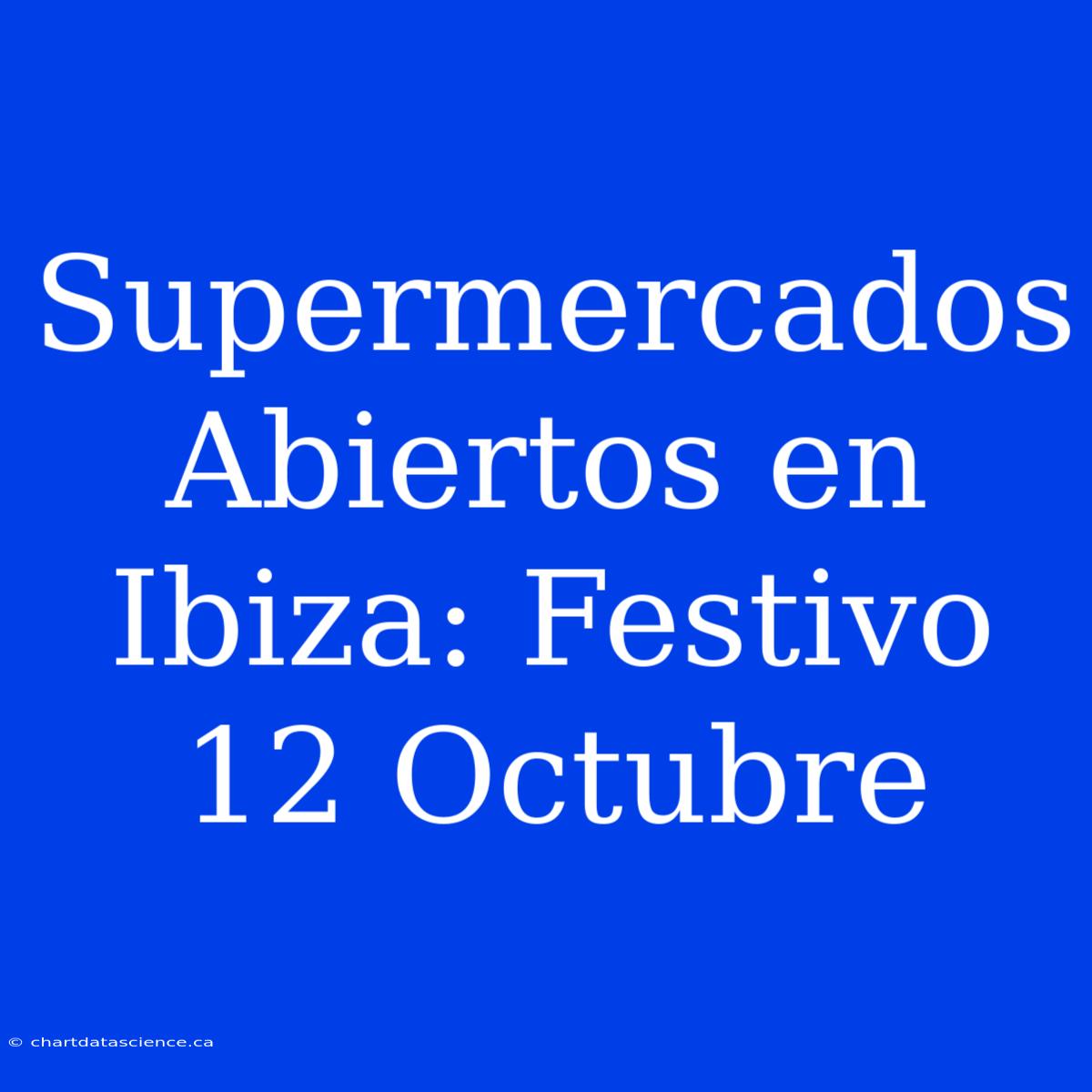 Supermercados Abiertos En Ibiza: Festivo 12 Octubre