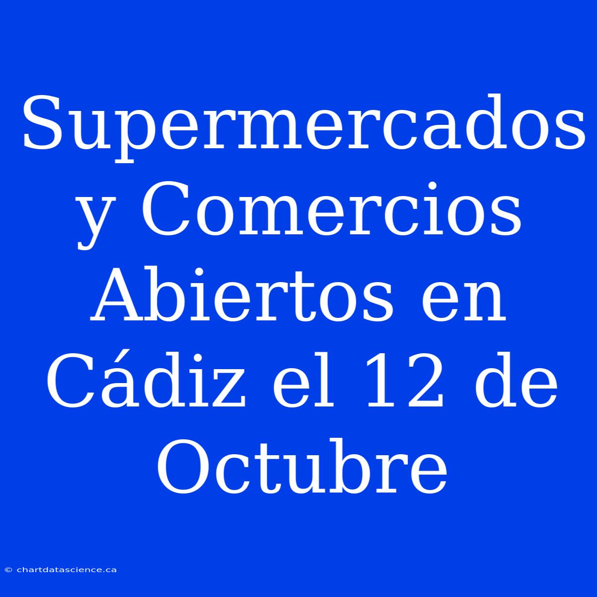 Supermercados Y Comercios Abiertos En Cádiz El 12 De Octubre