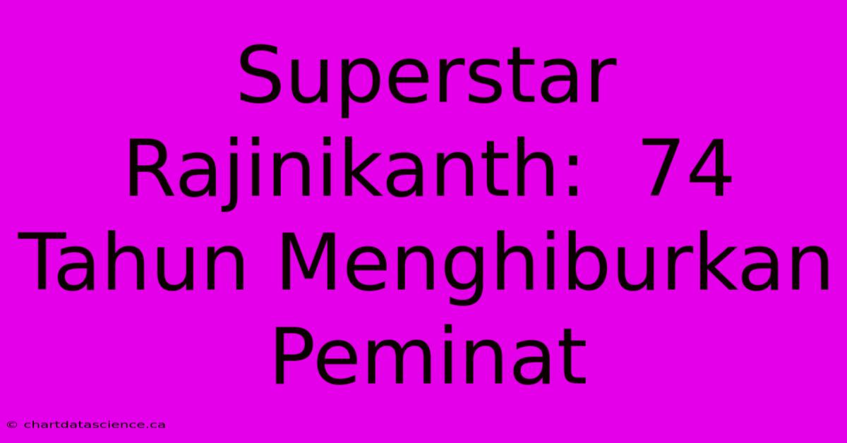 Superstar Rajinikanth:  74 Tahun Menghiburkan Peminat