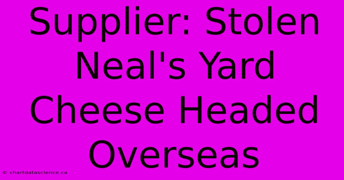 Supplier: Stolen Neal's Yard Cheese Headed Overseas