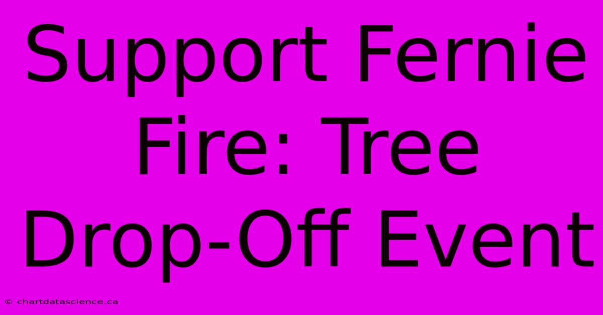 Support Fernie Fire: Tree Drop-Off Event