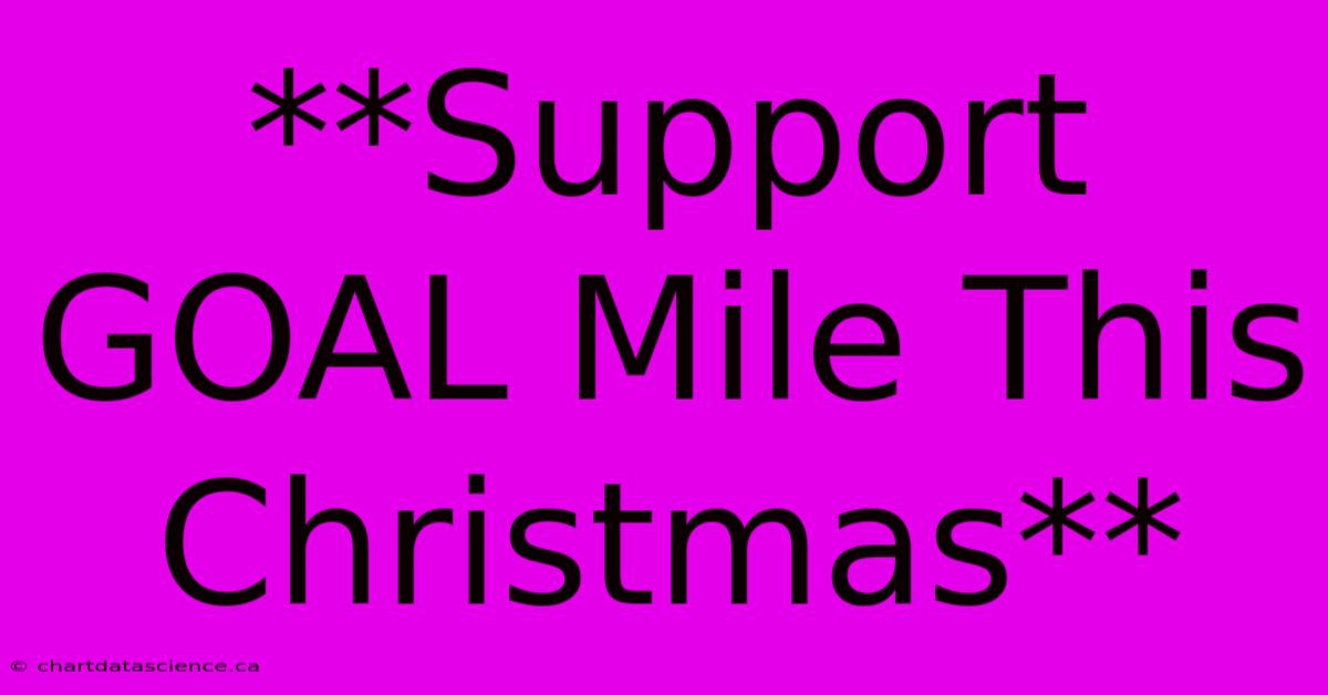 **Support GOAL Mile This Christmas**