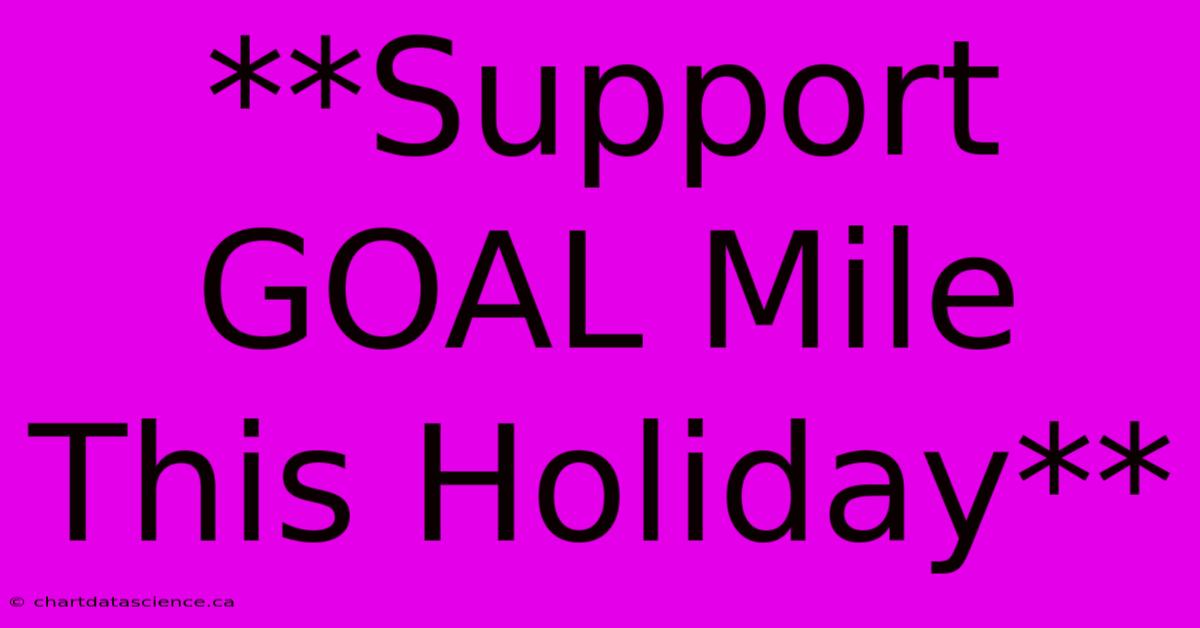 **Support GOAL Mile This Holiday**