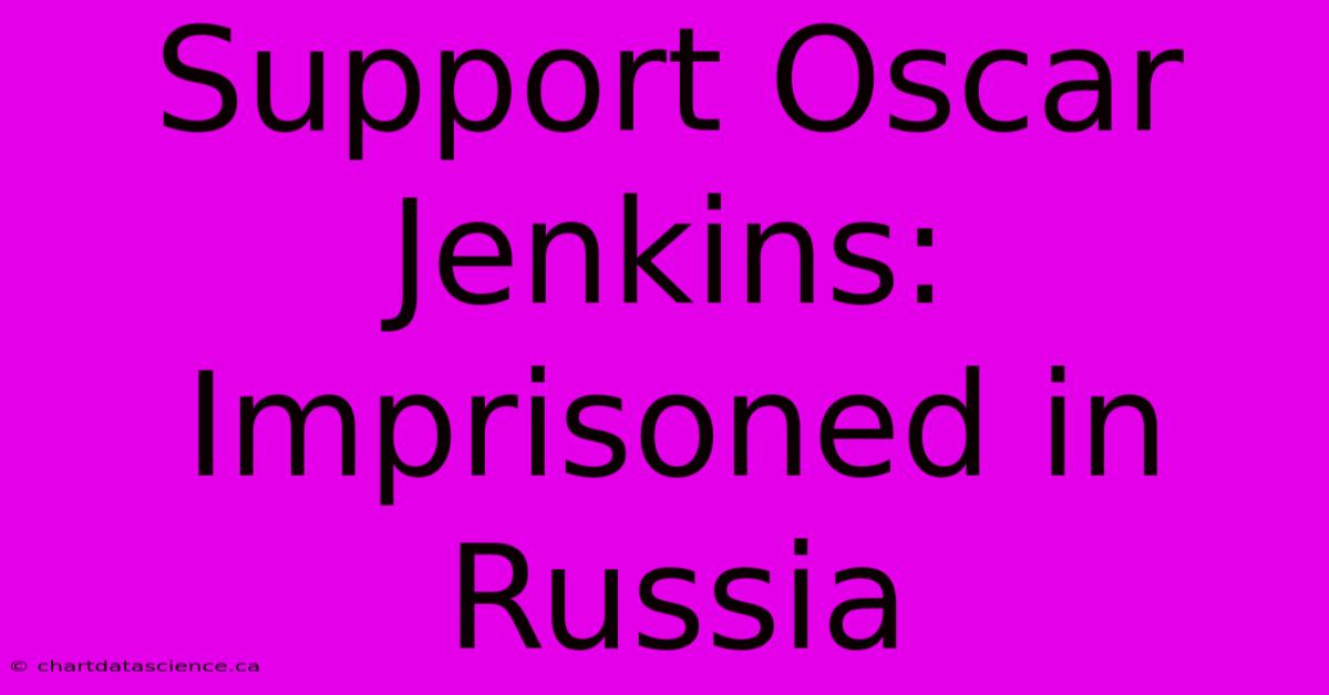 Support Oscar Jenkins: Imprisoned In Russia