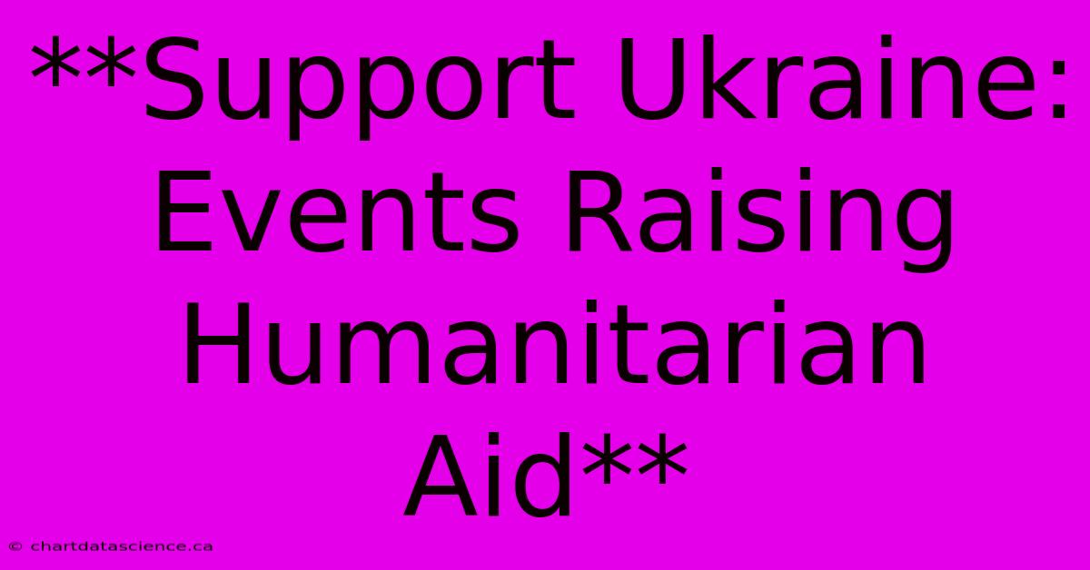 **Support Ukraine: Events Raising Humanitarian Aid**