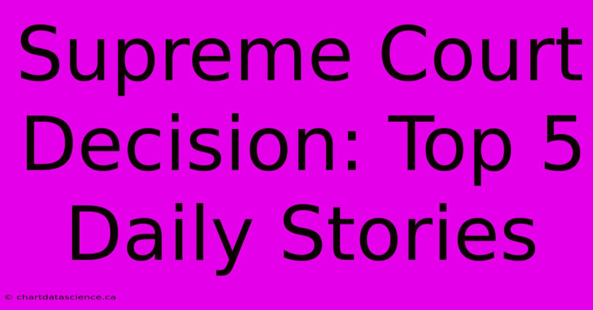 Supreme Court Decision: Top 5 Daily Stories