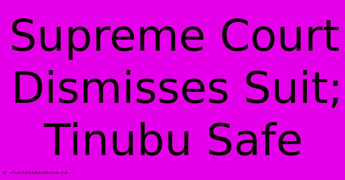 Supreme Court Dismisses Suit; Tinubu Safe