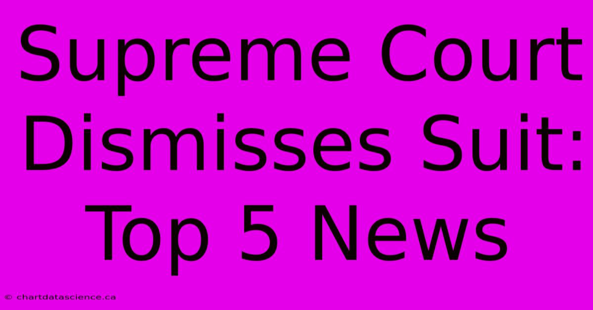 Supreme Court Dismisses Suit: Top 5 News