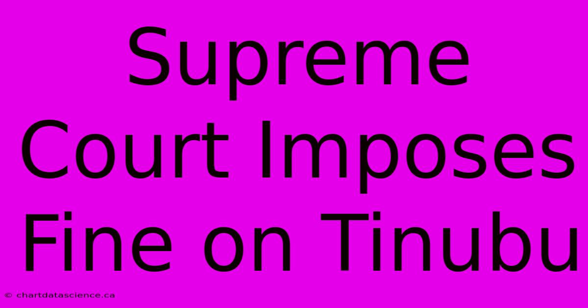 Supreme Court Imposes Fine On Tinubu