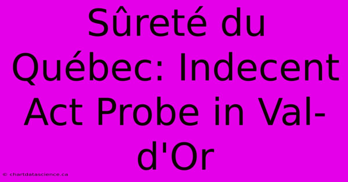 Sûreté Du Québec: Indecent Act Probe In Val-d'Or 