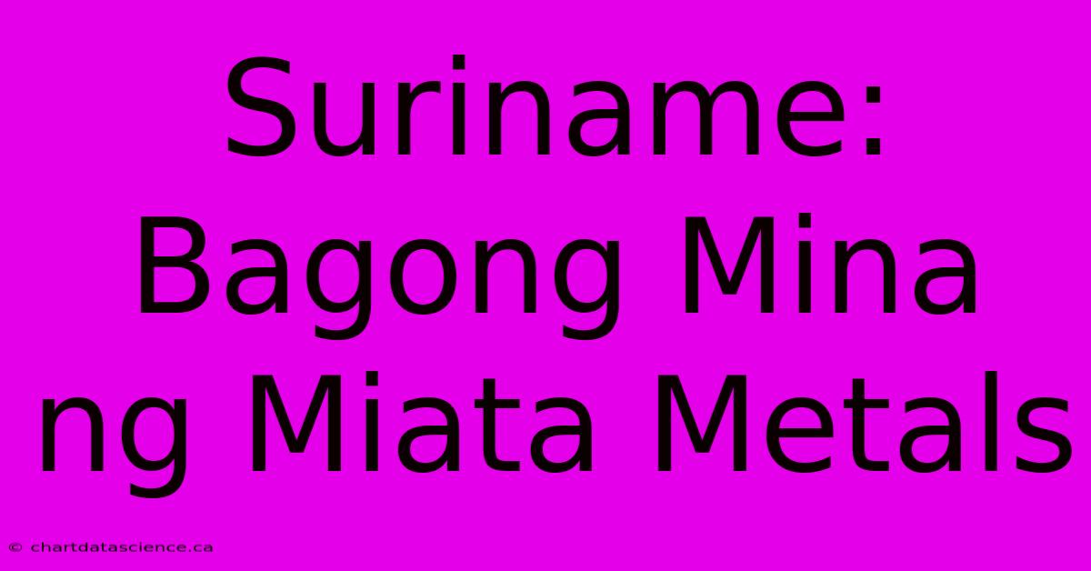 Suriname: Bagong Mina Ng Miata Metals