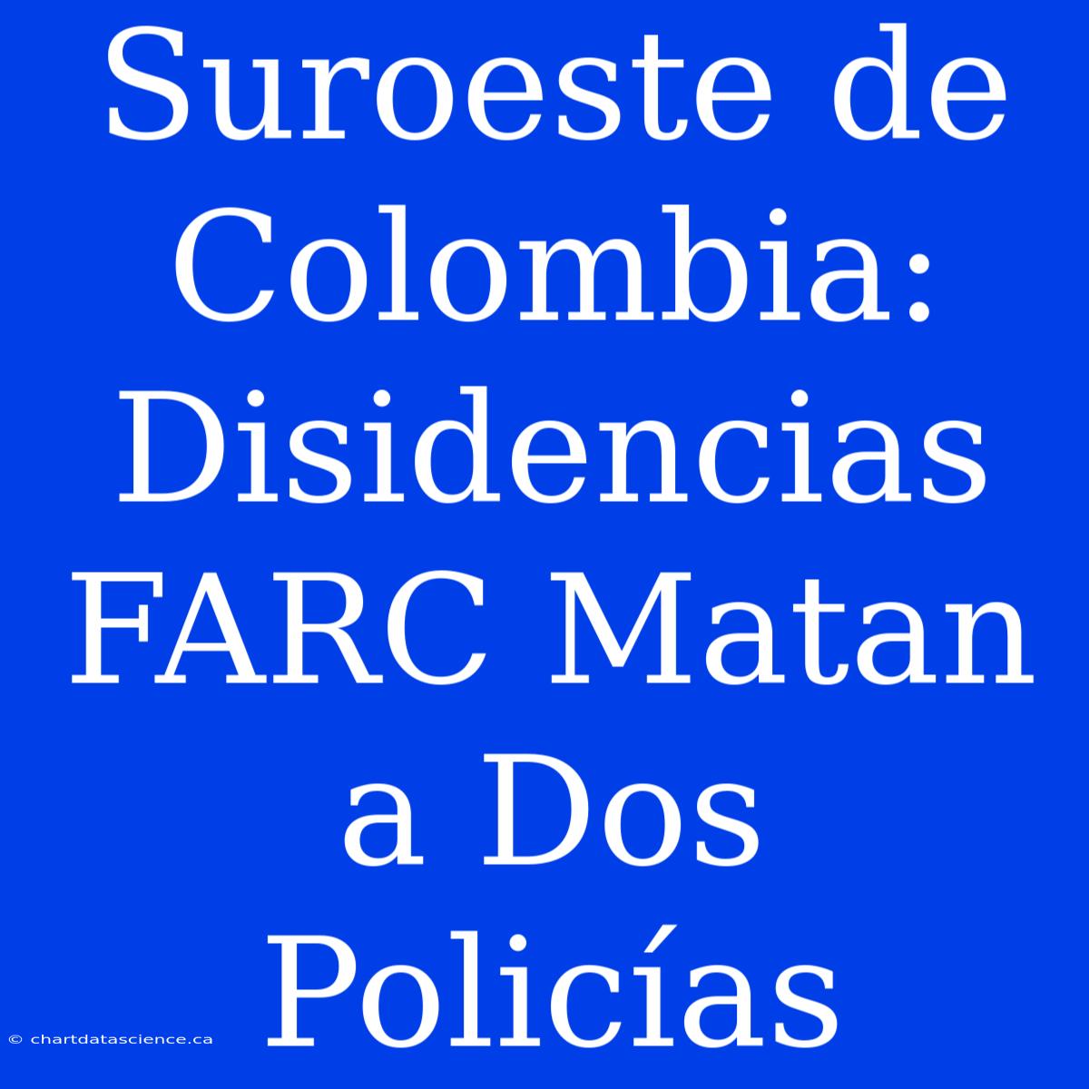 Suroeste De Colombia: Disidencias FARC Matan A Dos Policías