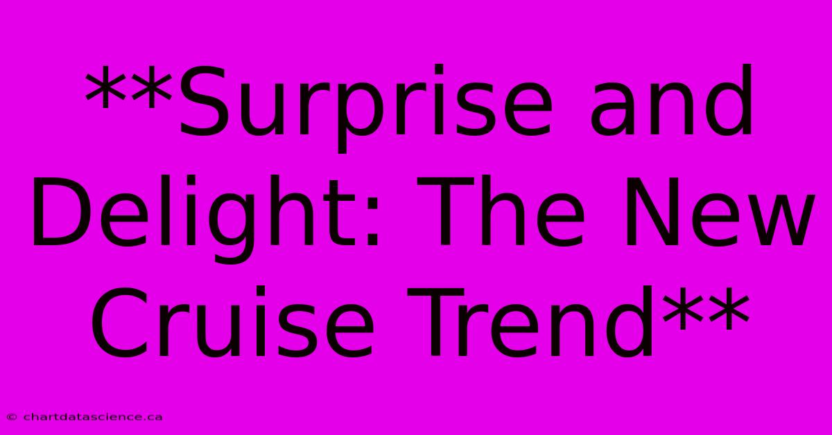 **Surprise And Delight: The New Cruise Trend**