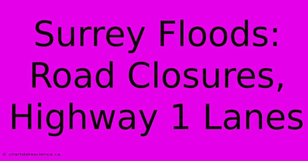 Surrey Floods: Road Closures, Highway 1 Lanes 