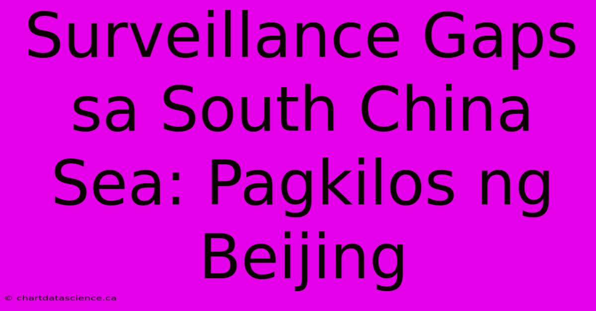 Surveillance Gaps Sa South China Sea: Pagkilos Ng Beijing