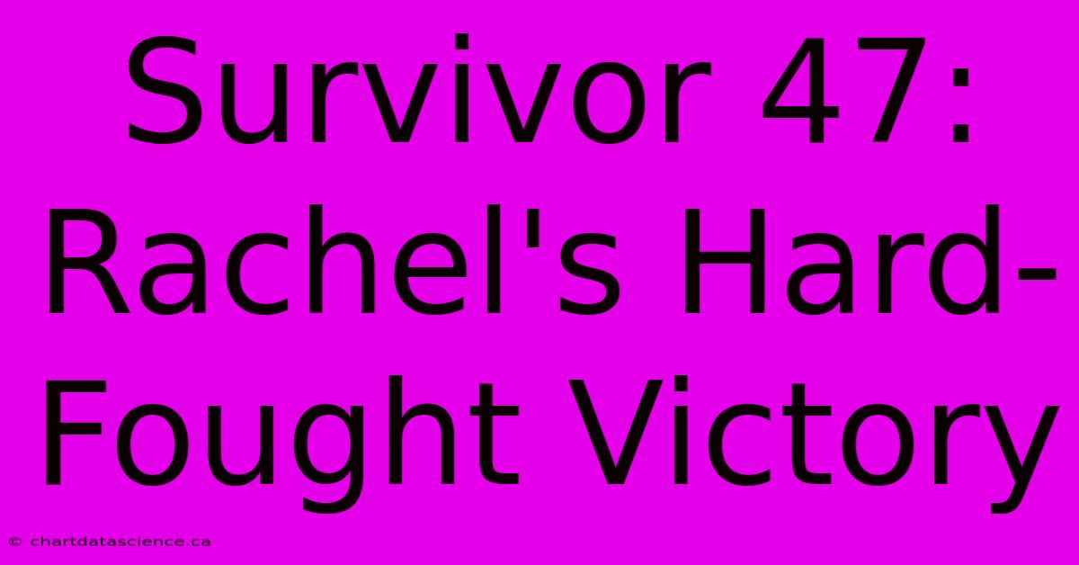 Survivor 47: Rachel's Hard-Fought Victory