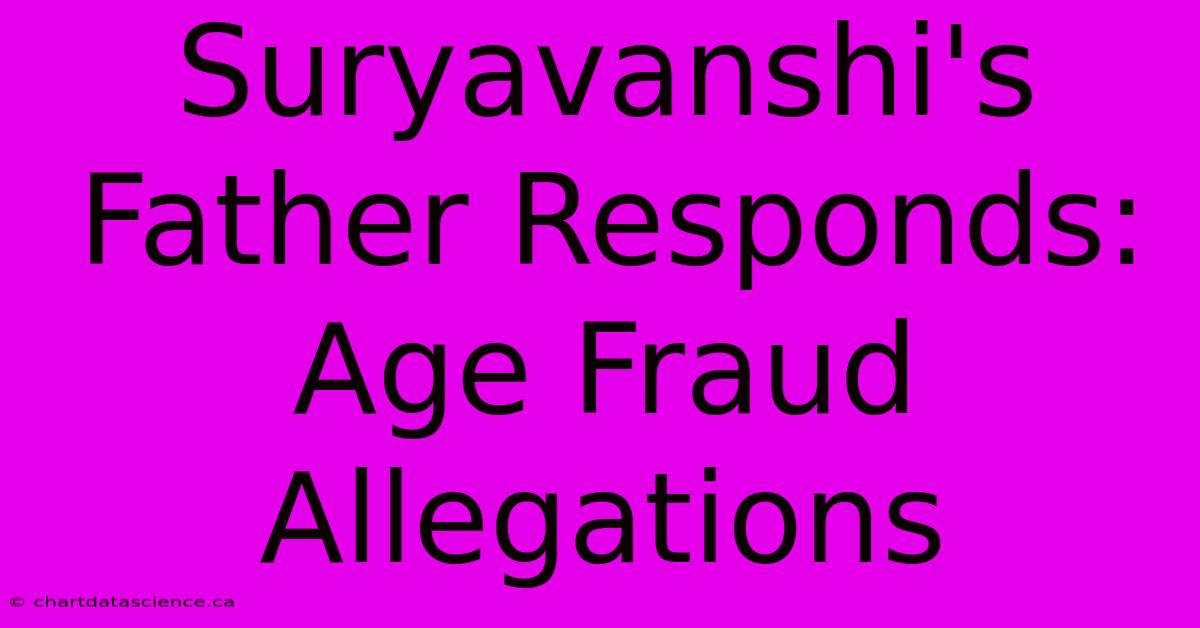 Suryavanshi's Father Responds: Age Fraud Allegations