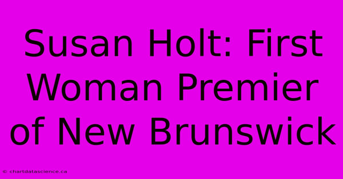 Susan Holt: First Woman Premier Of New Brunswick