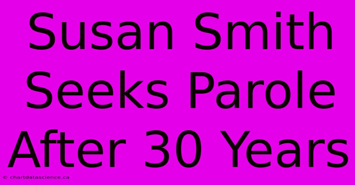 Susan Smith Seeks Parole After 30 Years