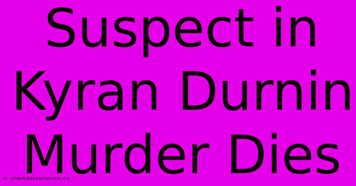 Suspect In Kyran Durnin Murder Dies