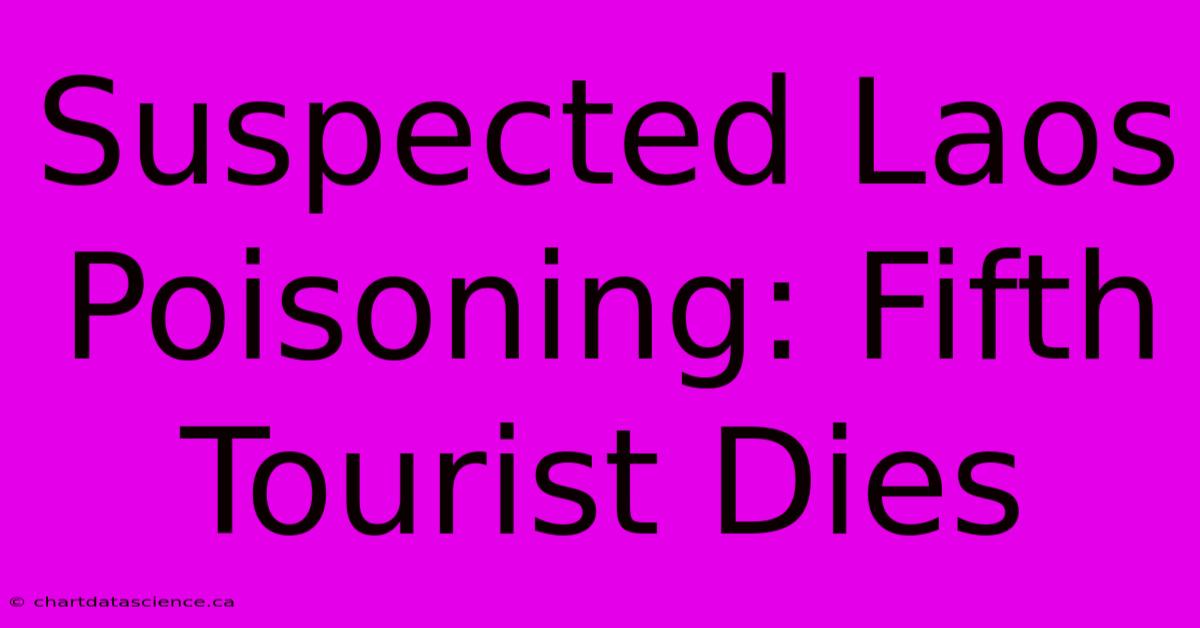 Suspected Laos Poisoning: Fifth Tourist Dies