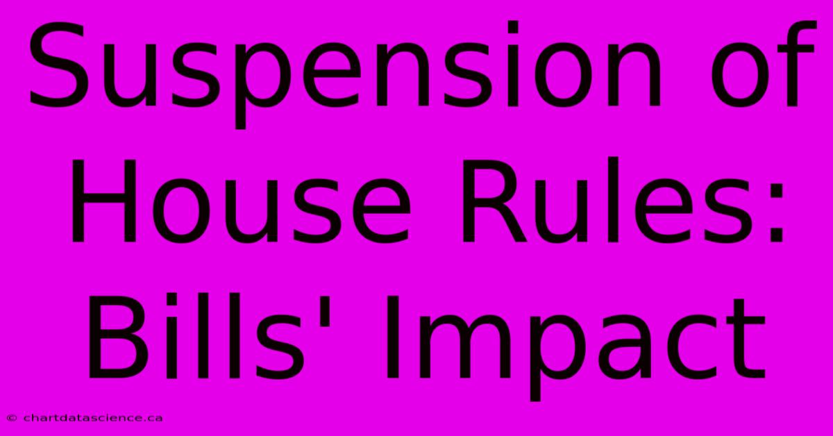 Suspension Of House Rules: Bills' Impact 