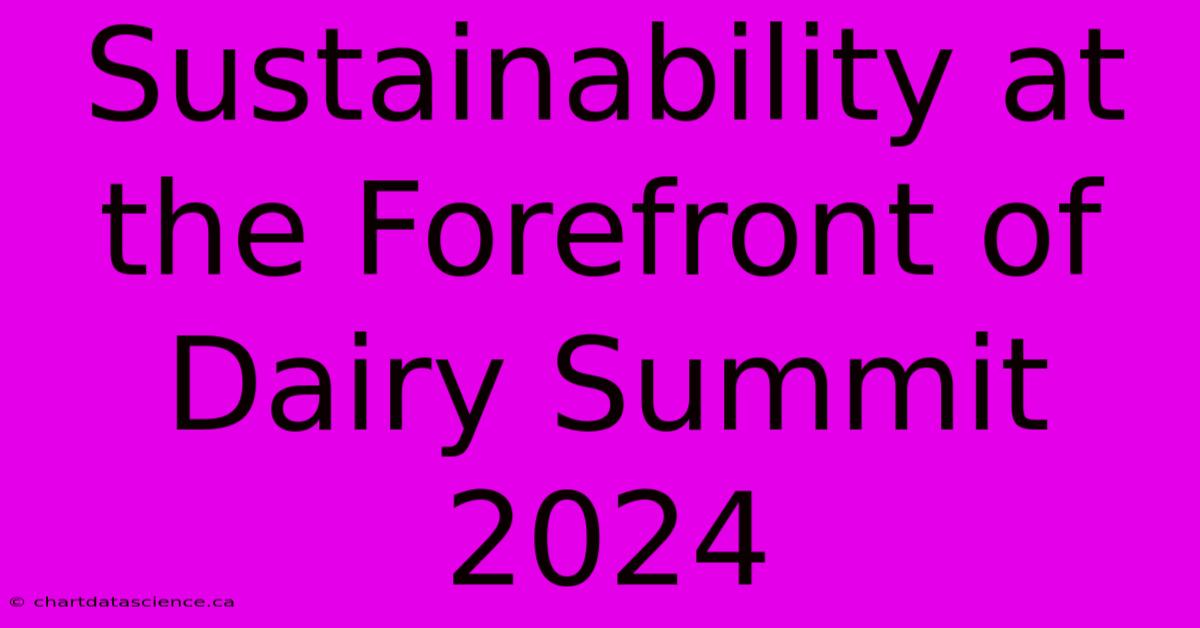 Sustainability At The Forefront Of Dairy Summit 2024