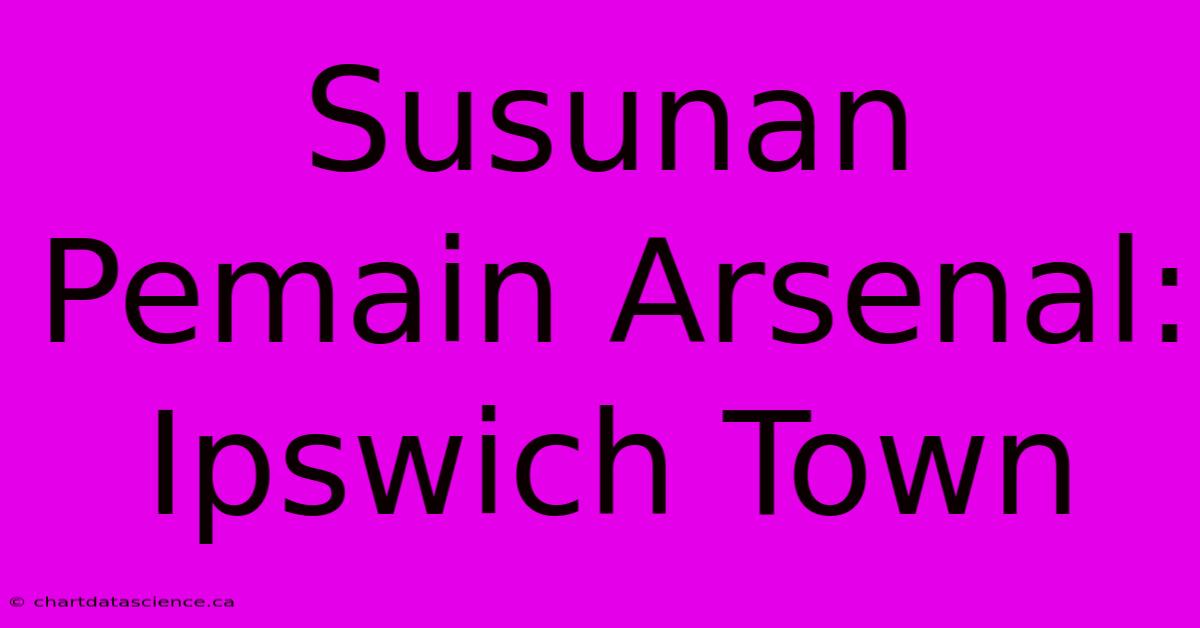 Susunan Pemain Arsenal: Ipswich Town