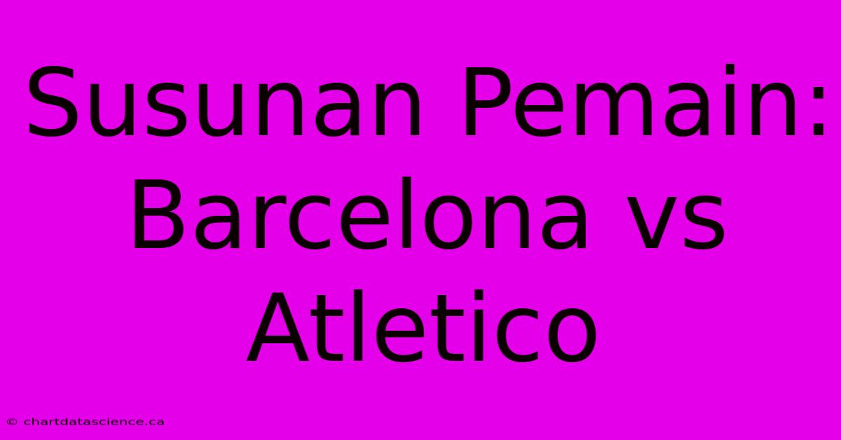 Susunan Pemain: Barcelona Vs Atletico