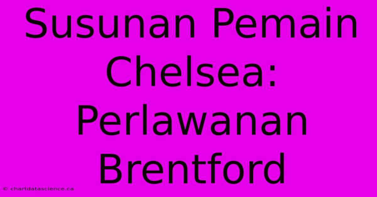 Susunan Pemain Chelsea: Perlawanan Brentford