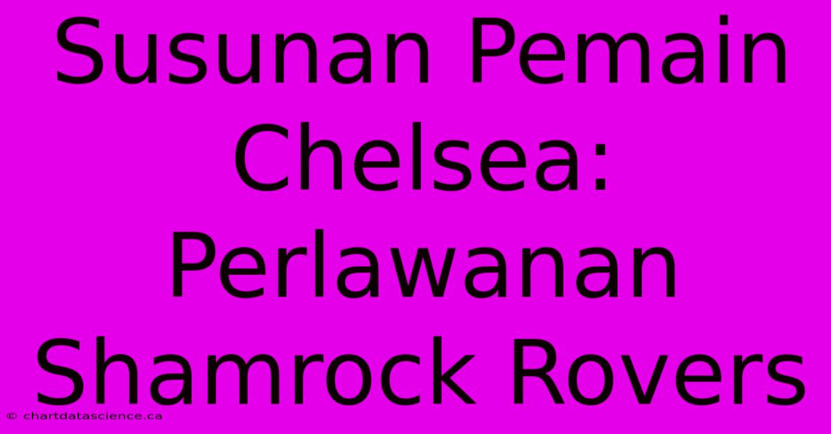 Susunan Pemain Chelsea: Perlawanan Shamrock Rovers