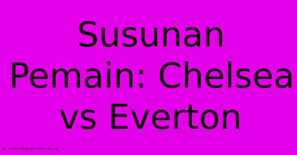 Susunan Pemain: Chelsea Vs Everton