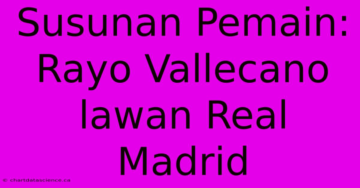 Susunan Pemain: Rayo Vallecano Lawan Real Madrid