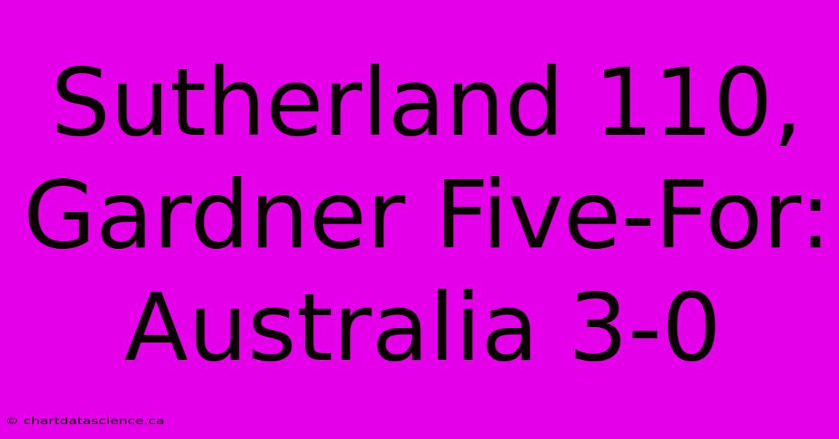 Sutherland 110, Gardner Five-For: Australia 3-0