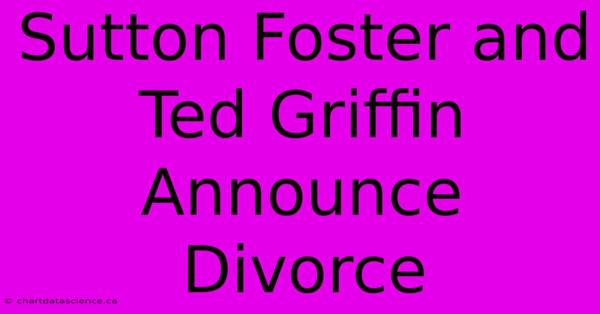 Sutton Foster And Ted Griffin Announce Divorce