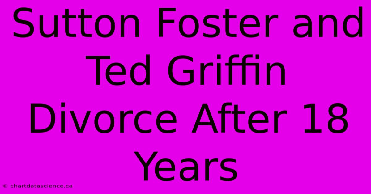 Sutton Foster And Ted Griffin Divorce After 18 Years