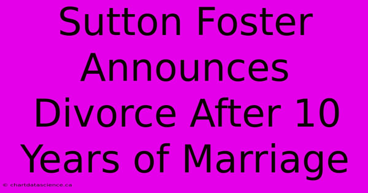 Sutton Foster Announces Divorce After 10 Years Of Marriage