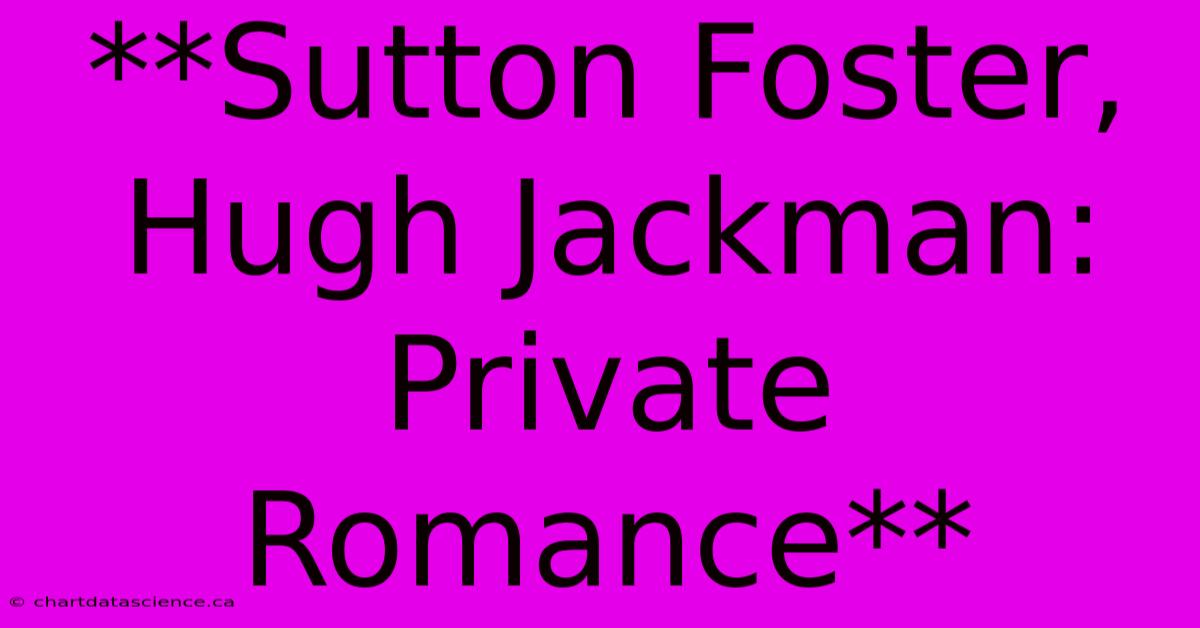 **Sutton Foster, Hugh Jackman: Private Romance** 