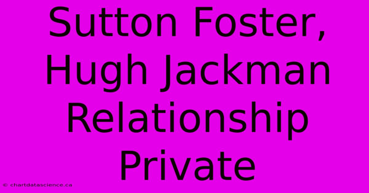 Sutton Foster, Hugh Jackman Relationship Private