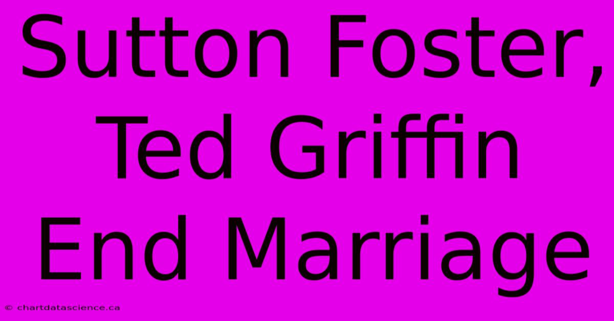 Sutton Foster, Ted Griffin End Marriage 