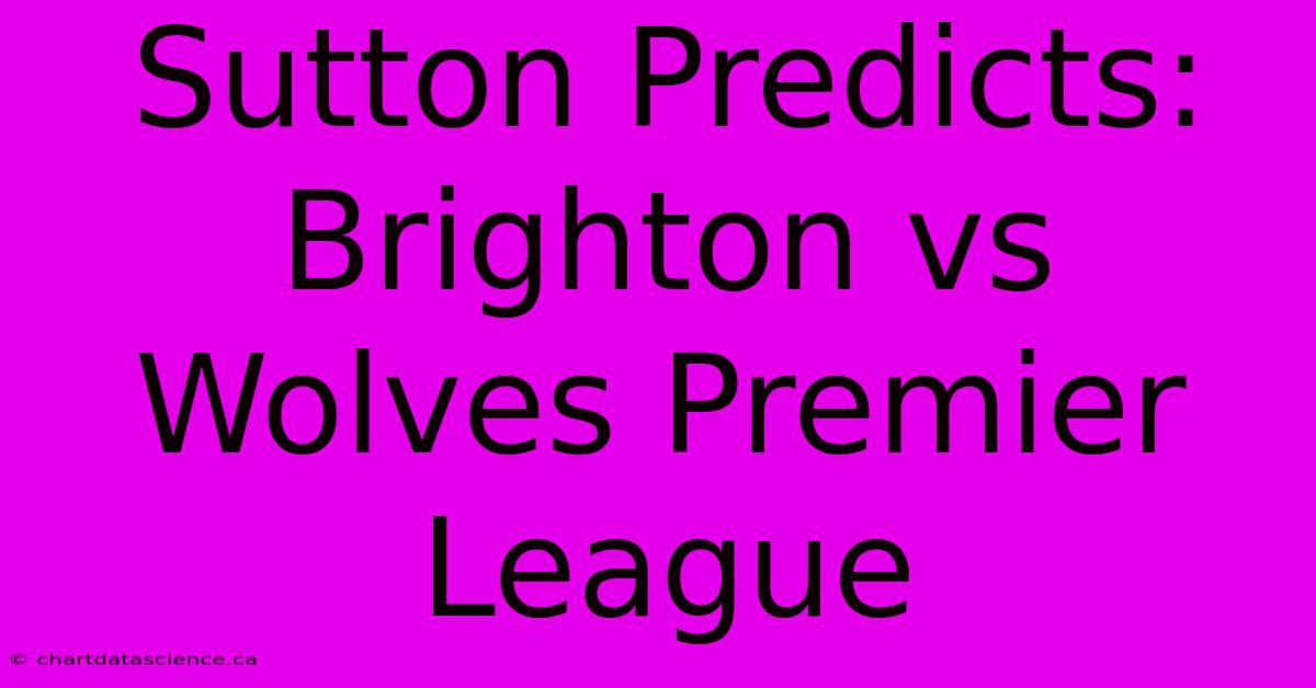 Sutton Predicts: Brighton Vs Wolves Premier League