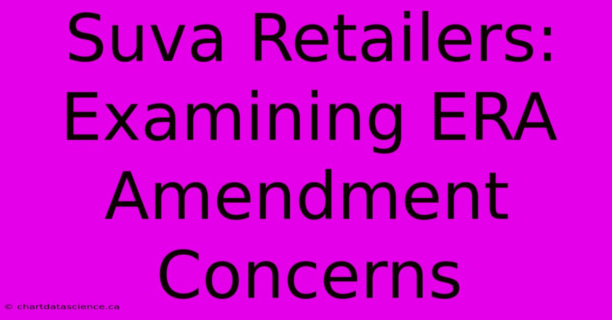 Suva Retailers: Examining ERA Amendment Concerns