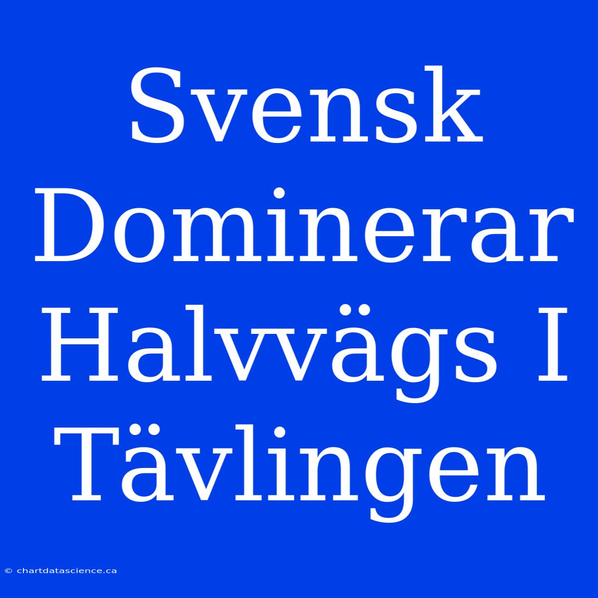 Svensk Dominerar Halvvägs I Tävlingen