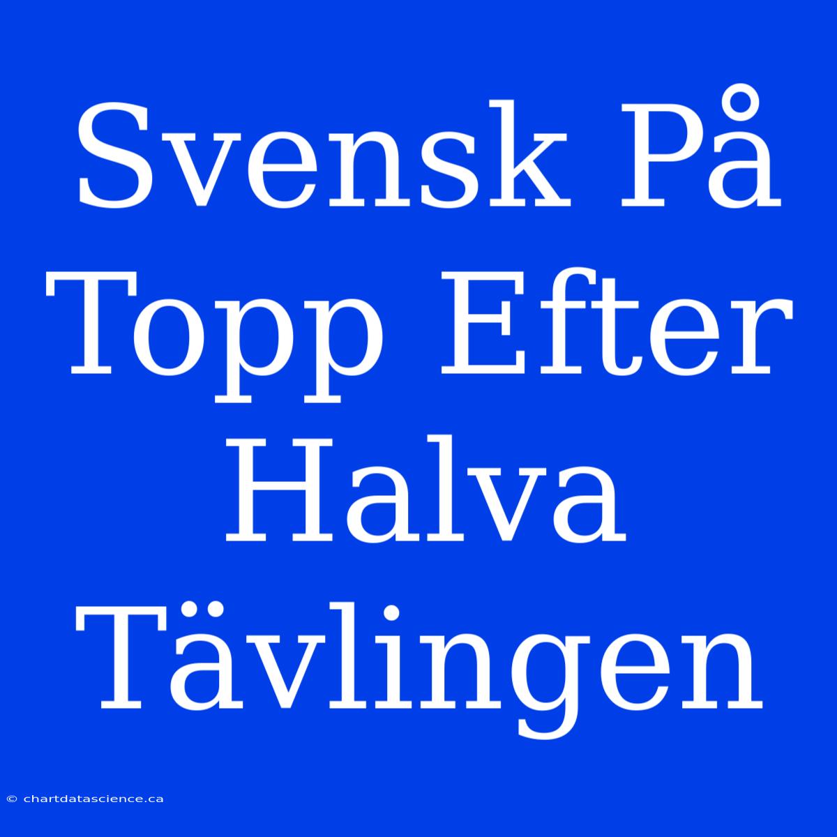 Svensk På Topp Efter Halva Tävlingen