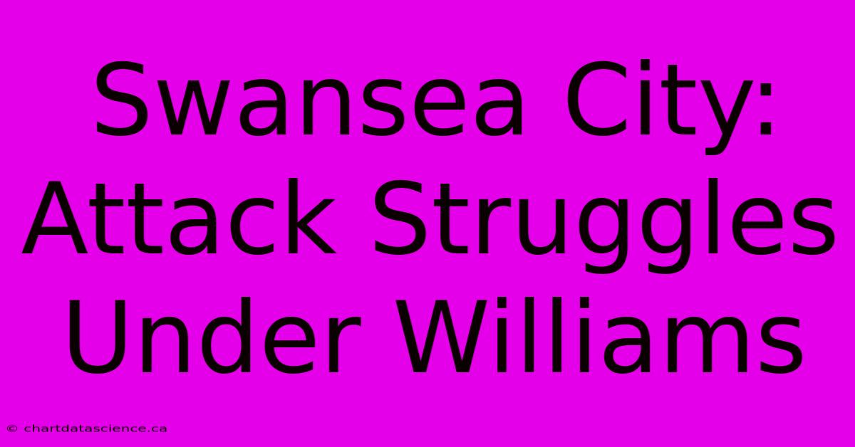 Swansea City: Attack Struggles Under Williams