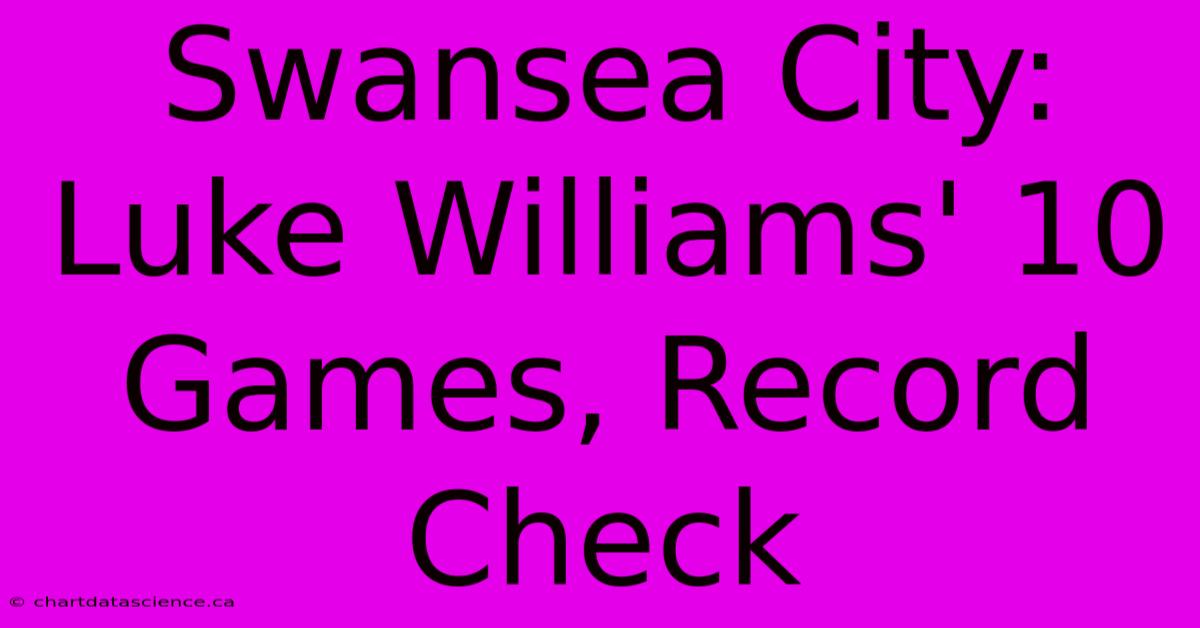 Swansea City: Luke Williams' 10 Games, Record Check