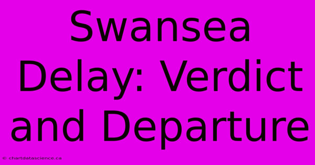 Swansea Delay: Verdict And Departure