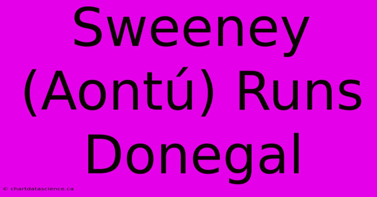 Sweeney (Aontú) Runs Donegal